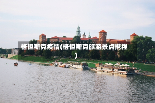 格但斯克疫情(格但斯克旅游景点携程)-第1张图片