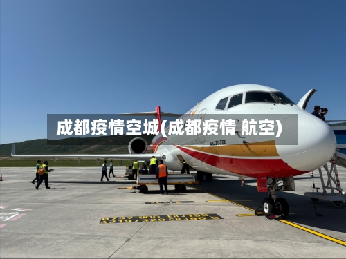 成都疫情空城(成都疫情 航空)-第3张图片