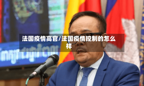 法国疫情高官/法国疫情控制的怎么样-第1张图片