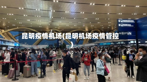 昆明疫情机场(昆明机场疫情管控)-第2张图片