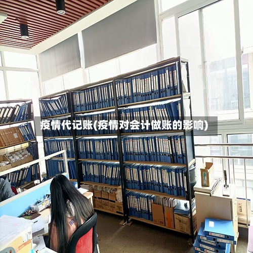 疫情代记账(疫情对会计做账的影响)-第1张图片