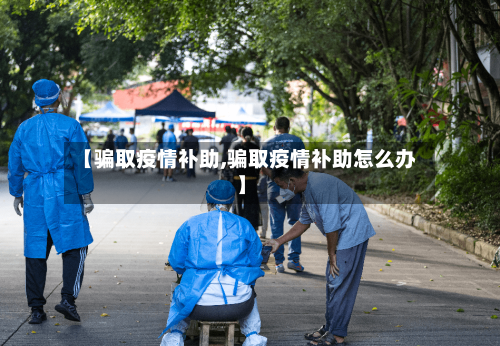 【骗取疫情补助,骗取疫情补助怎么办】-第1张图片