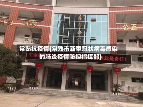 常熟抗疫情(常熟市新型冠状病毒感染的肺炎疫情防控指挥部)-第1张图片