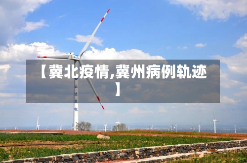 【冀北疫情,冀州病例轨迹】-第1张图片