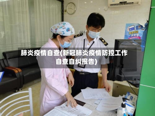 肺炎疫情自查(新冠肺炎疫情防控工作自查自纠报告)-第1张图片