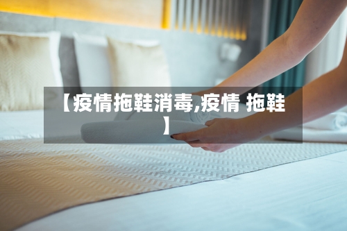 【疫情拖鞋消毒,疫情 拖鞋】-第2张图片