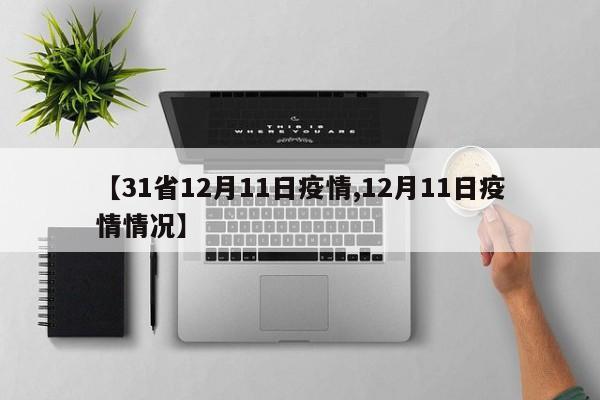【31省12月11日疫情,12月11日疫情情况】