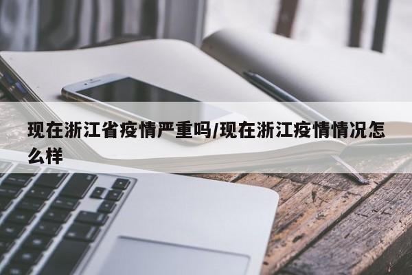 现在浙江省疫情严重吗/现在浙江疫情情况怎么样