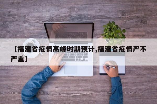 【福建省疫情高峰时期预计,福建省疫情严不严重】