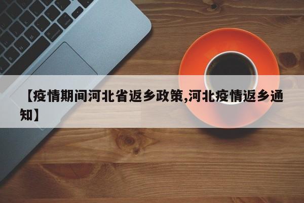 【疫情期间河北省返乡政策,河北疫情返乡通知】
