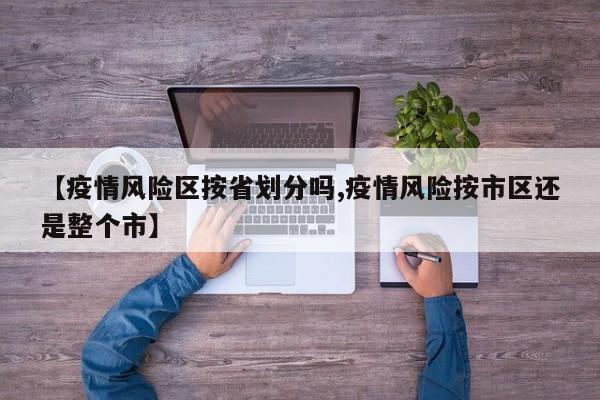 【疫情风险区按省划分吗,疫情风险按市区还是整个市】
