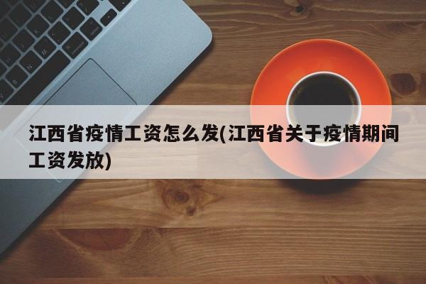 江西省疫情工资怎么发(江西省关于疫情期间工资发放)