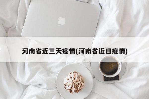 河南省近三天疫情(河南省近日疫情)