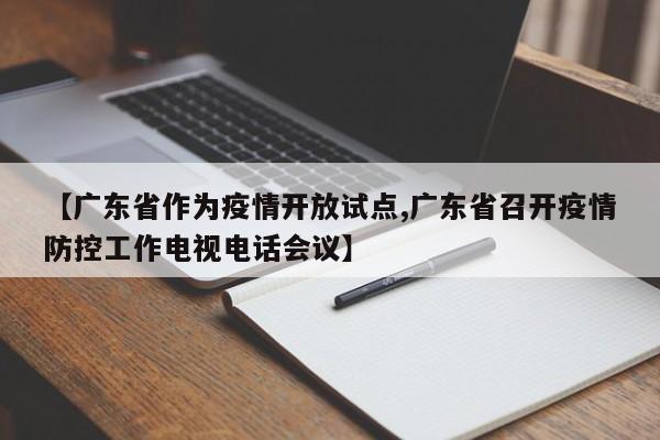 【广东省作为疫情开放试点,广东省召开疫情防控工作电视电话会议】