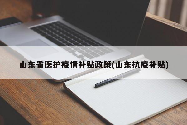 山东省医护疫情补贴政策(山东抗疫补贴)