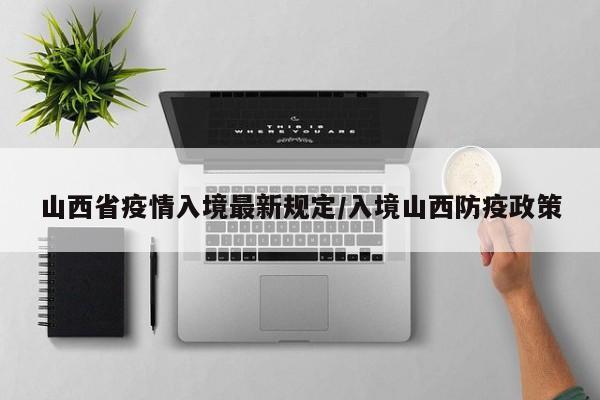 山西省疫情入境最新规定/入境山西防疫政策