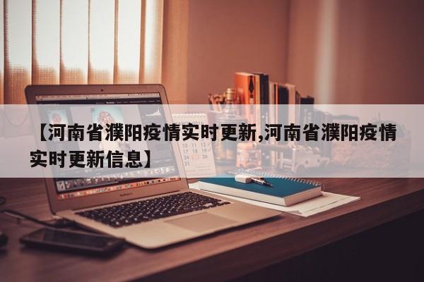 【河南省濮阳疫情实时更新,河南省濮阳疫情实时更新信息】