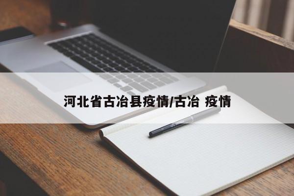 河北省古冶县疫情/古冶 疫情