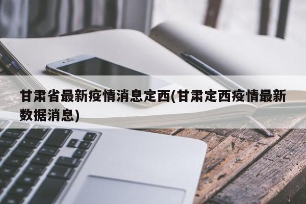 甘肃省最新疫情消息定西(甘肃定西疫情最新数据消息)