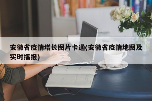 安徽省疫情增长图片卡通(安徽省疫情地图及实时播报)