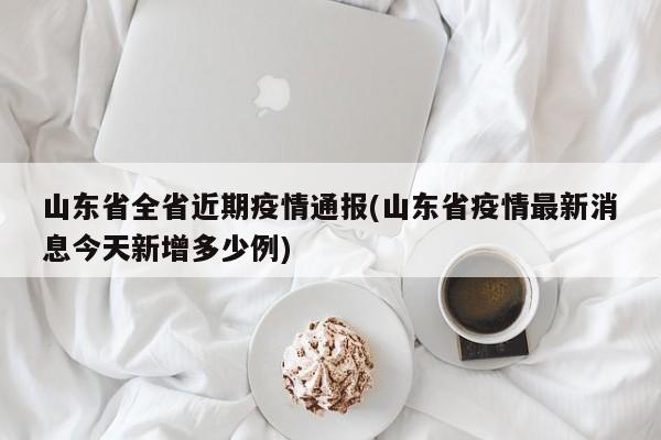 山东省全省近期疫情通报(山东省疫情最新消息今天新增多少例)