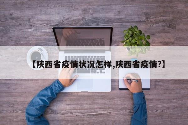 【陕西省疫情状况怎样,陕西省疫情?】
