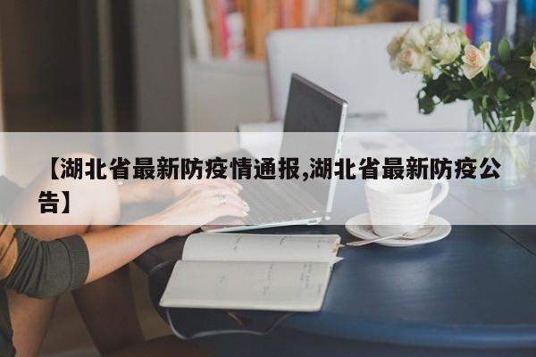 【湖北省最新防疫情通报,湖北省最新防疫公告】