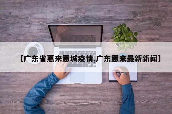 【广东省惠来惠城疫情,广东惠来最新新闻】