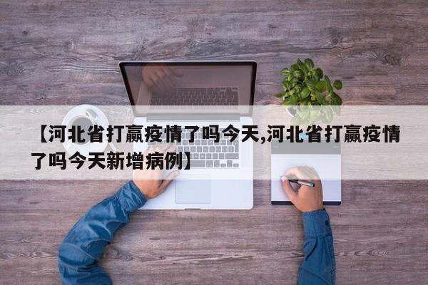 【河北省打赢疫情了吗今天,河北省打赢疫情了吗今天新增病例】