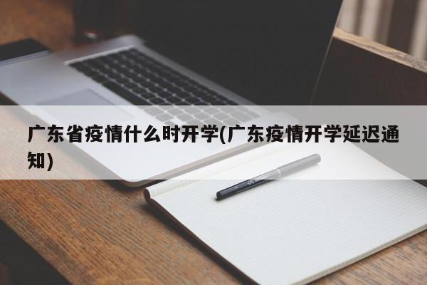 广东省疫情什么时开学(广东疫情开学延迟通知)