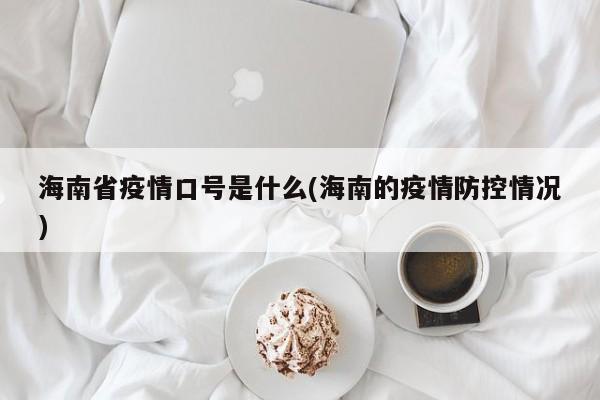 海南省疫情口号是什么(海南的疫情防控情况)