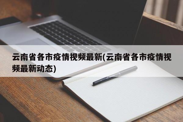 云南省各市疫情视频最新(云南省各市疫情视频最新动态)