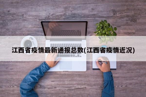 江西省疫情最新通报总数(江西省疫情近况)