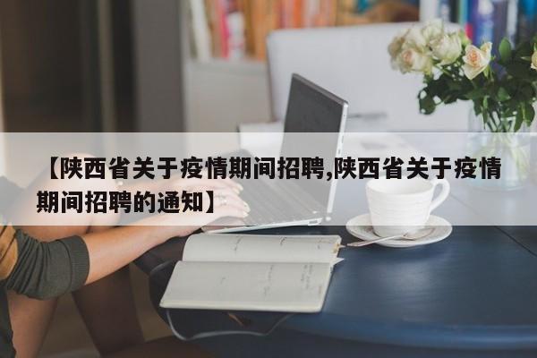 【陕西省关于疫情期间招聘,陕西省关于疫情期间招聘的通知】