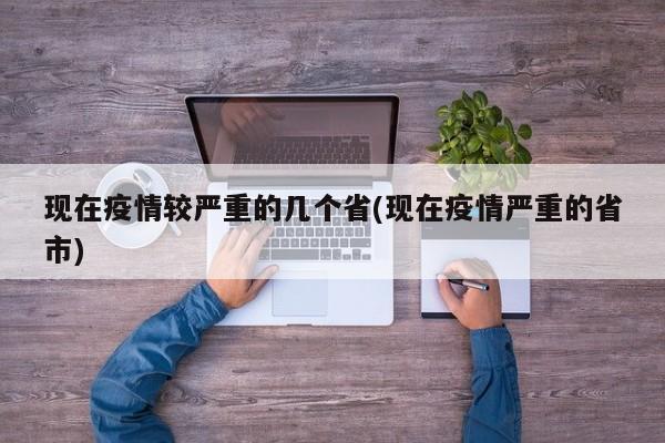 现在疫情较严重的几个省(现在疫情严重的省市)