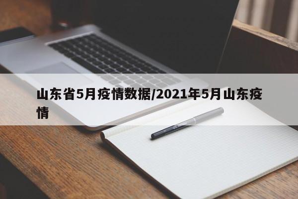 山东省5月疫情数据/2021年5月山东疫情