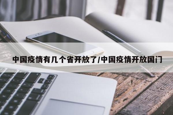 中国疫情有几个省开放了/中国疫情开放国门