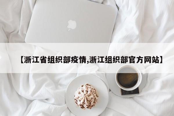 【浙江省组织部疫情,浙江组织部官方网站】