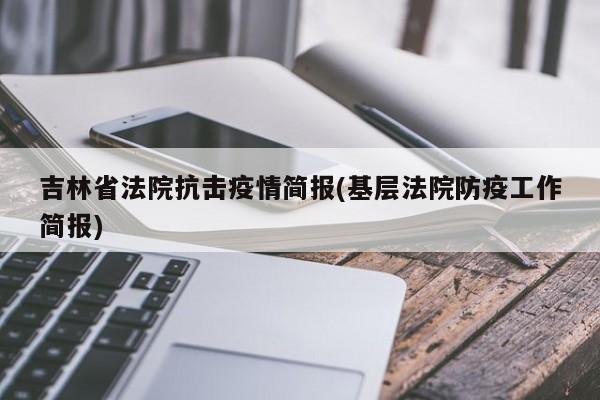 吉林省法院抗击疫情简报(基层法院防疫工作简报)