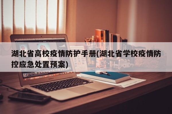 湖北省高校疫情防护手册(湖北省学校疫情防控应急处置预案)