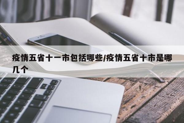 疫情五省十一市包括哪些/疫情五省十市是哪几个