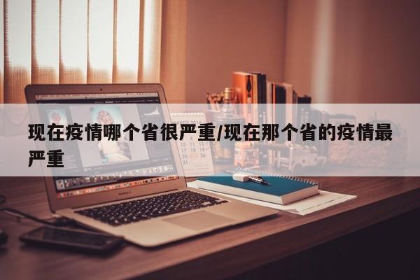 现在疫情哪个省很严重/现在那个省的疫情最严重