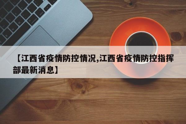 【江西省疫情防控情况,江西省疫情防控指挥部最新消息】