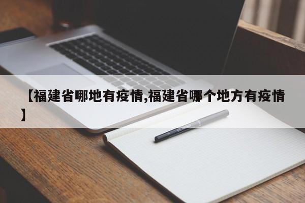 【福建省哪地有疫情,福建省哪个地方有疫情】