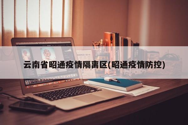 云南省昭通疫情隔离区(昭通疫情防控)