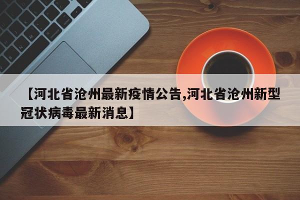 【河北省沧州最新疫情公告,河北省沧州新型冠状病毒最新消息】