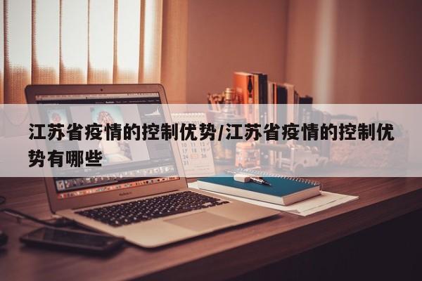 江苏省疫情的控制优势/江苏省疫情的控制优势有哪些