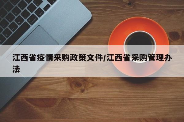 江西省疫情采购政策文件/江西省采购管理办法
