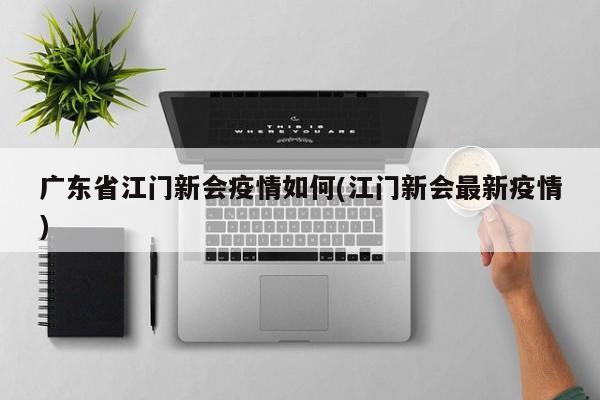 广东省江门新会疫情如何(江门新会最新疫情)