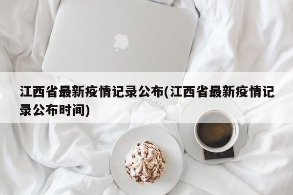 江西省最新疫情记录公布(江西省最新疫情记录公布时间)